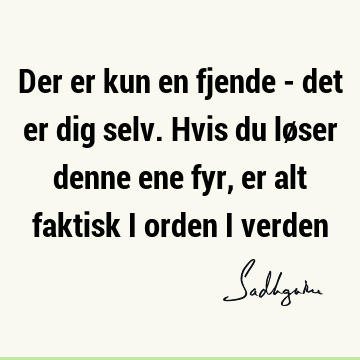 Der er kun en fjende - det er dig selv. Hvis du løser denne ene fyr, er alt faktisk i orden i