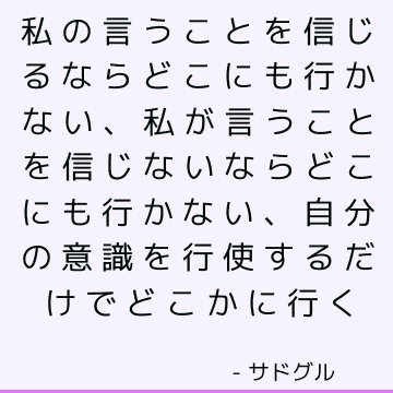 私の言うことを信じるならどこにも行かない、私が言うことを信じないならどこにも行かない、自分の意識を行使するだけでどこかに行く