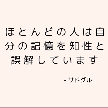 ほとんどの人は自分の記憶を知性と誤解しています