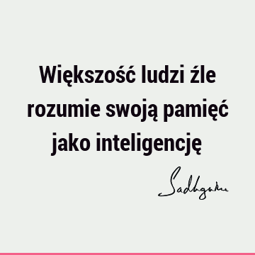 Większość ludzi źle rozumie swoją pamięć jako inteligencję