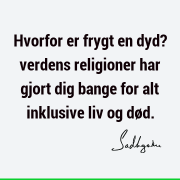 Hvorfor er frygt en dyd? verdens religioner har gjort dig bange for alt inklusive liv og dø