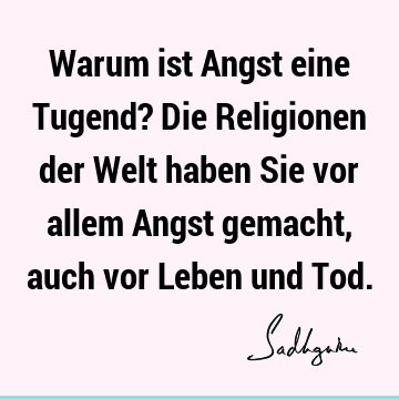 Warum ist Angst eine Tugend? Die Religionen der Welt haben Sie vor allem Angst gemacht, auch vor Leben und T