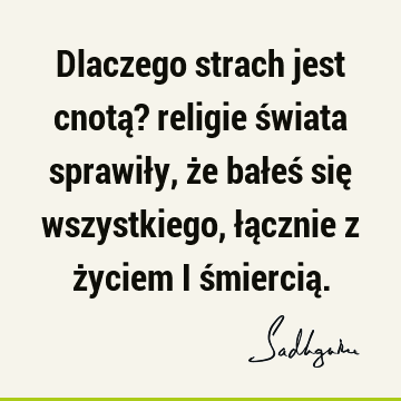 Dlaczego strach jest cnotą? religie świata sprawiły, że bałeś się wszystkiego, łącznie z życiem i śmiercią