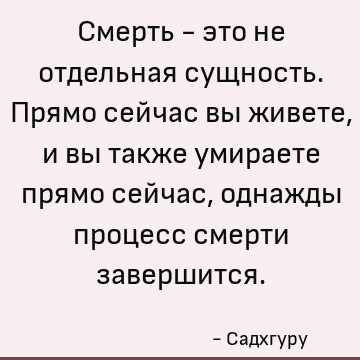 Смерть - это не отдельная сущность. Прямо сейчас вы живете, и вы также умираете прямо сейчас, однажды процесс смерти завершится