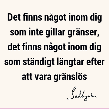 Det finns något inom dig som inte gillar gränser, det finns något inom dig som ständigt längtar efter att vara gränslö