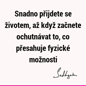 Snadno přijdete se životem, až když začnete ochutnávat to, co přesahuje fyzické mož