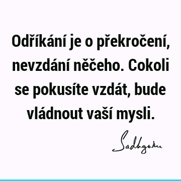 Odříkání je o překročení, nevzdání něčeho. Cokoli se pokusíte vzdát, bude vládnout vaší