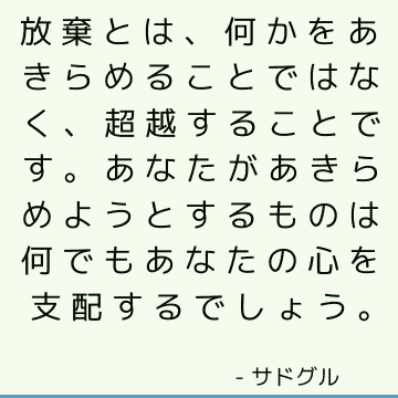 放棄とは、何かをあきらめることではなく、超越することです。 あなたがあきらめようとするものは何でもあなたの心を支配するでしょう。