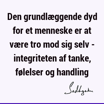 Den grundlæggende dyd for et menneske er at være tro mod sig selv - integriteten af tanke, følelser og