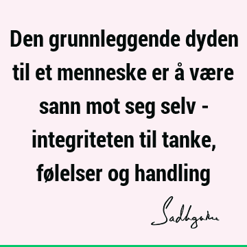 Den grunnleggende dyden til et menneske er å være sann mot seg selv - integriteten til tanke, følelser og