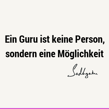 Ein Guru ist keine Person, sondern eine Mö