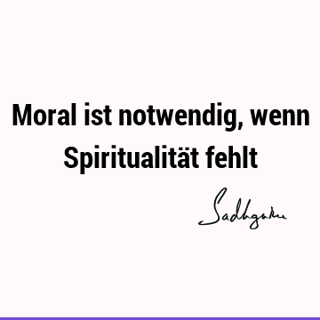 Moral ist notwendig, wenn Spiritualität