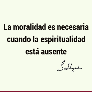 La moralidad es necesaria cuando la espiritualidad está