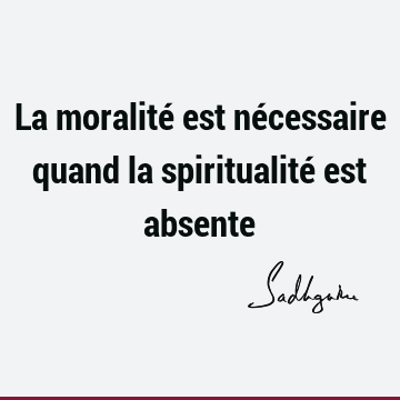 La moralité est nécessaire quand la spiritualité est