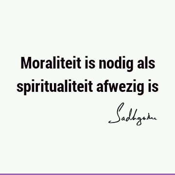 Moraliteit is nodig als spiritualiteit afwezig