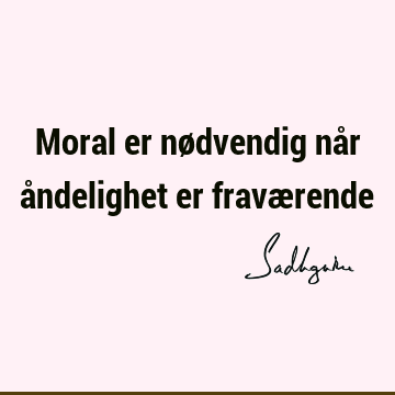 Moral er nødvendig når åndelighet er fravæ