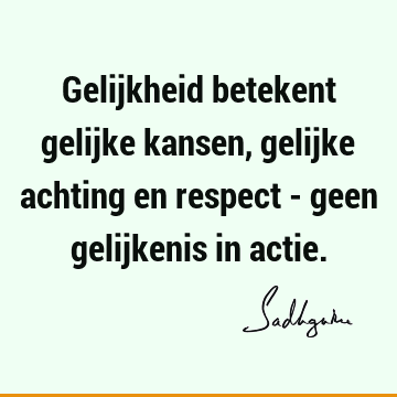 Gelijkheid betekent gelijke kansen, gelijke achting en respect - geen gelijkenis in