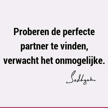 Proberen de perfecte partner te vinden, verwacht het