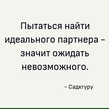 Пытаться найти идеального партнера - значит ожидать невозможного