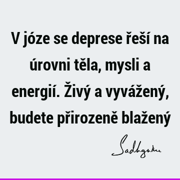 V józe se deprese řeší na úrovni těla, mysli a energií. Živý a vyvážený, budete přirozeně blažený