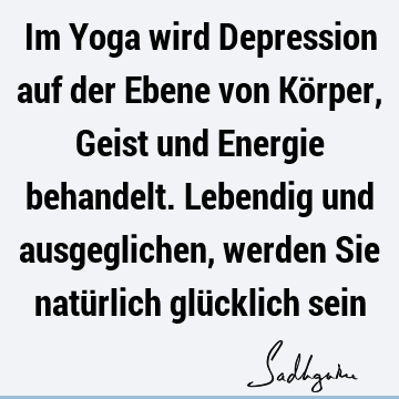 Im Yoga wird Depression auf der Ebene von Körper, Geist und Energie behandelt. Lebendig und ausgeglichen, werden Sie natürlich glücklich