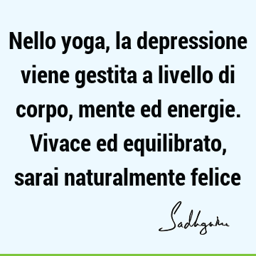 Nello yoga, la depressione viene gestita a livello di corpo, mente ed energie. Vivace ed equilibrato, sarai naturalmente