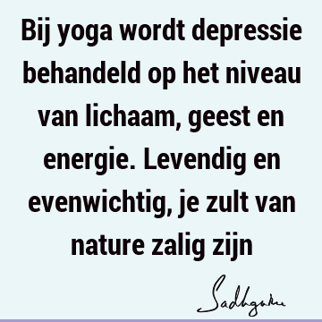 Bij yoga wordt depressie behandeld op het niveau van lichaam, geest en energie. Levendig en evenwichtig, je zult van nature zalig