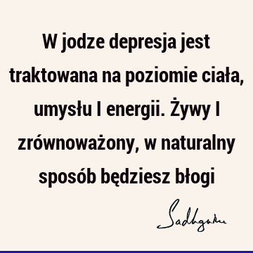 W jodze depresja jest traktowana na poziomie ciała, umysłu i energii. Żywy i zrównoważony, w naturalny sposób będziesz bł