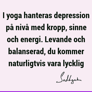 I yoga hanteras depression på nivå med kropp, sinne och energi. Levande och balanserad, du kommer naturligtvis vara