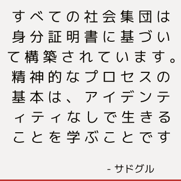 すべての社会集団は身分証明書に基づいて構築されています。 精神的なプロセスの基本は、アイデンティティなしで生きることを学ぶことです