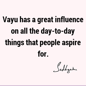 Vayu has a great influence on all the day-to-day things that people aspire