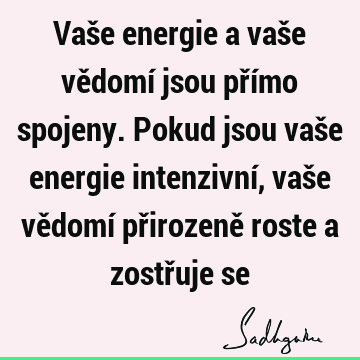 Vaše energie a vaše vědomí jsou přímo spojeny. Pokud jsou vaše energie intenzivní, vaše vědomí přirozeně roste a zostřuje