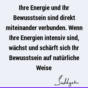 Ihre Energie und Ihr Bewusstsein sind direkt miteinander verbunden. Wenn Ihre Energien intensiv sind, wächst und schärft sich Ihr Bewusstsein auf natürliche W