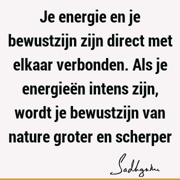 Je energie en je bewustzijn zijn direct met elkaar verbonden. Als je energieën intens zijn, wordt je bewustzijn van nature groter en