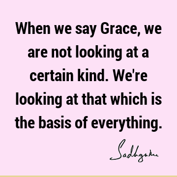 When we say Grace, we are not looking at a certain kind. We