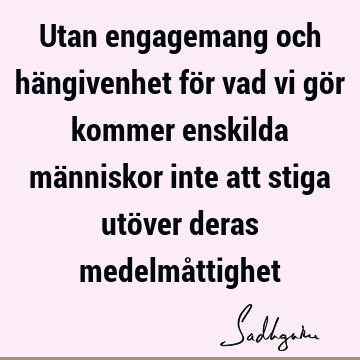 Utan engagemang och hängivenhet för vad vi gör kommer enskilda människor inte att stiga utöver deras medelmå