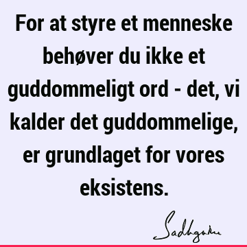 For at styre et menneske behøver du ikke et guddommeligt ord - det, vi kalder det guddommelige, er grundlaget for vores