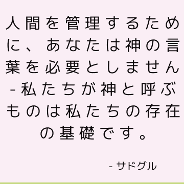 人間を管理するために、あなたは神の言葉を必要としません-私たちが神と呼ぶものは私たちの存在の基礎です。