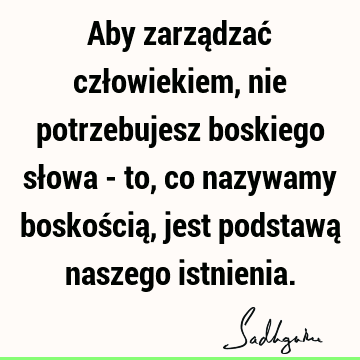 Aby zarządzać człowiekiem, nie potrzebujesz boskiego słowa - to, co nazywamy boskością, jest podstawą naszego