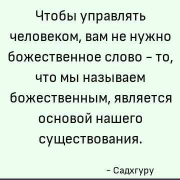 Чтобы управлять человеком, вам не нужно божественное слово - то, что мы называем божественным, является основой нашего существования