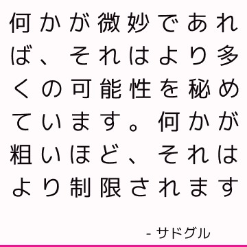 何かが微妙であれば、それはより多くの可能性を秘めています。 何かが粗いほど、それはより制限されます