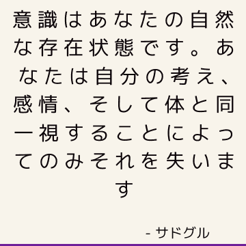 意識はあなたの自然な存在状態です。 あなたは自分の考え、感情、そして体と同一視することによってのみそれを失います