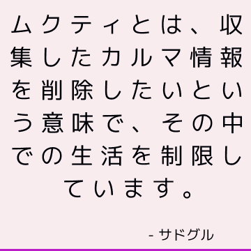 ムクティとは、収集したカルマ情報を削除したいという意味で、その中での生活を制限しています。