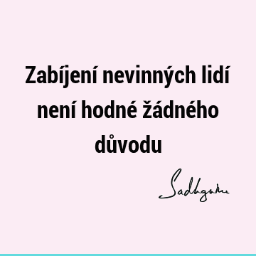 Zabíjení nevinných lidí není hodné žádného dů