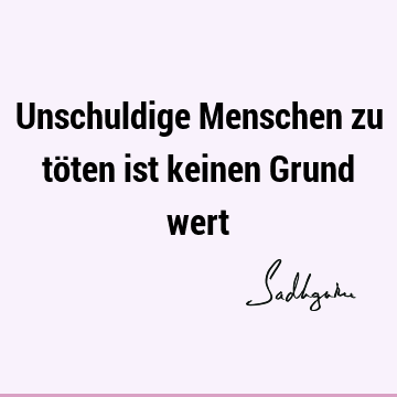 Unschuldige Menschen zu töten ist keinen Grund