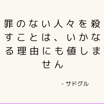 罪のない人々を殺すことは、いかなる理由にも値しません