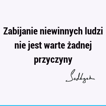 Zabijanie niewinnych ludzi nie jest warte żadnej