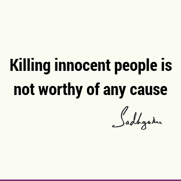 Killing innocent people is not worthy of any