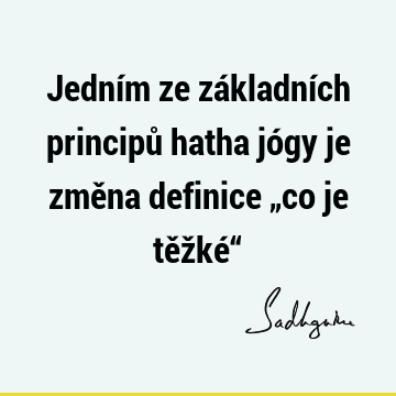 Jedním ze základních principů hatha jógy je změna definice „co je těžké“