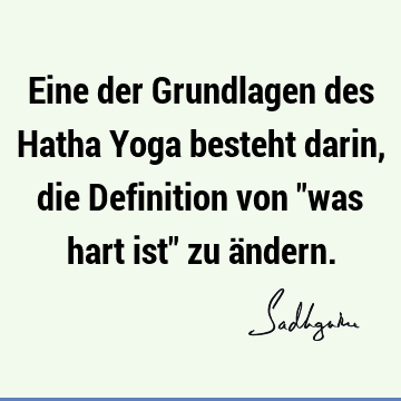 Eine der Grundlagen des Hatha Yoga besteht darin, die Definition von "was hart ist" zu ä